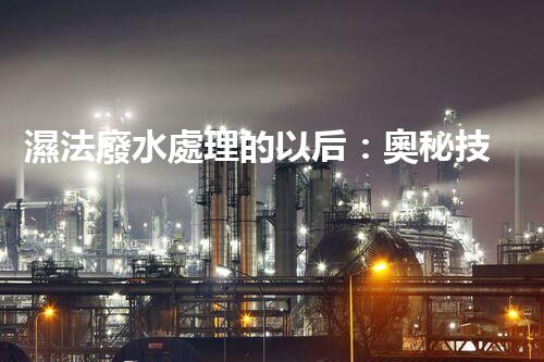 濕法廢水處理的以后：奧秘技術(shù)帶來驚喜？